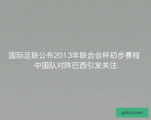 国际足联公布2013年联合会杯初步赛程 中国队对阵巴西引发关注 国际足联公布2013年联合会杯初步赛程 中国队对阵巴西引发关注