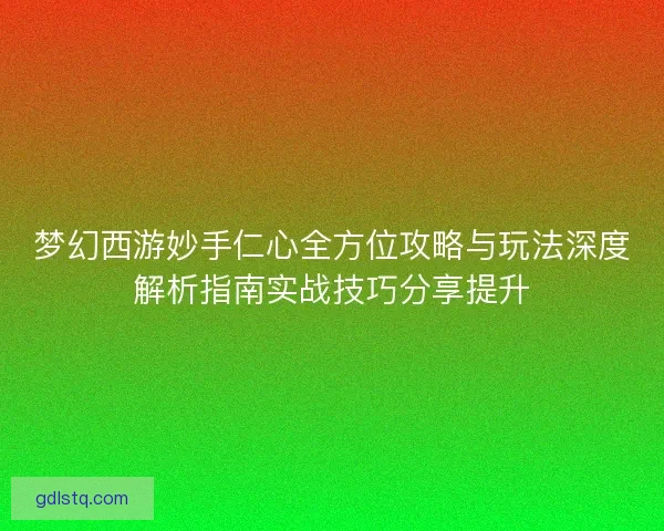 梦幻西游妙手仁心全方位攻略与玩法深度解析指南实战技巧分享提升