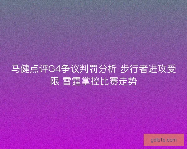 马健点评G4争议判罚分析 步行者进攻受限 雷霆掌控比赛走势 马健点评G4争议判罚分析 步行者进攻受限 雷霆掌控比赛走势