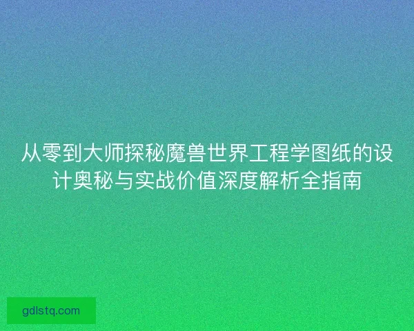 从零到大师探秘魔兽世界工程学图纸的设计奥秘与实战价值深度解析全指南 从零到大师探秘魔兽世界工程学图纸的设计奥秘与实战价值深度解析全指南